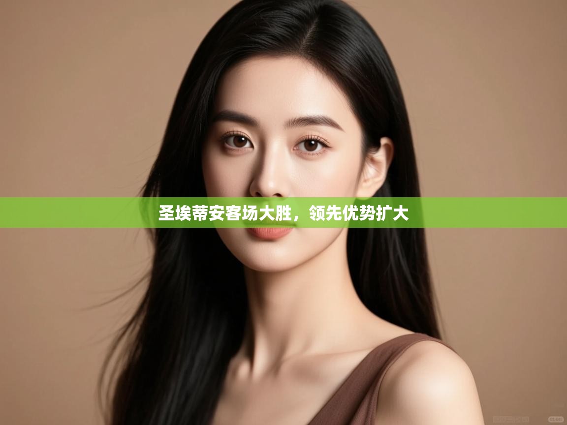 开云·体育kaiyun官方网站_kaiyun sports-圣埃蒂安客场大胜,领先优势扩大  第2张