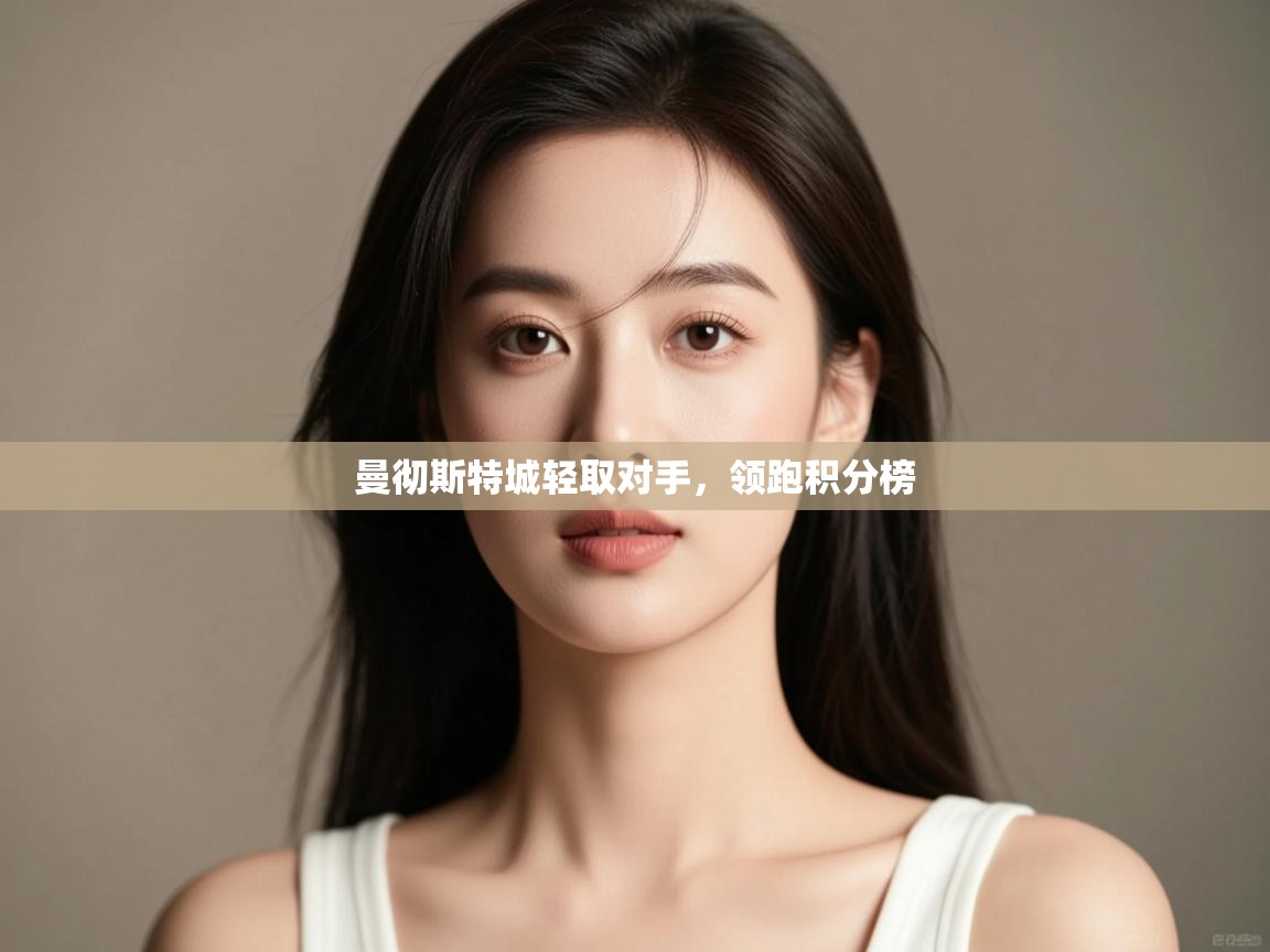 开云体育入口-曼彻斯特城轻取对手，领跑积分榜  第3张