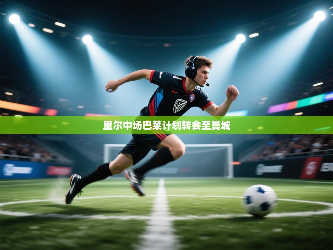 云开体育官网入口登录网页-里尔中场巴莱计划转会至曼城 第1张