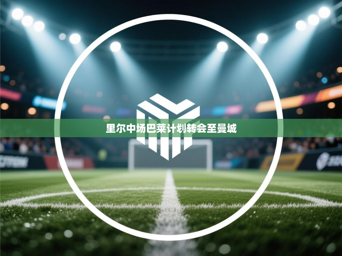 云开体育官网入口登录网页-里尔中场巴莱计划转会至曼城 第2张