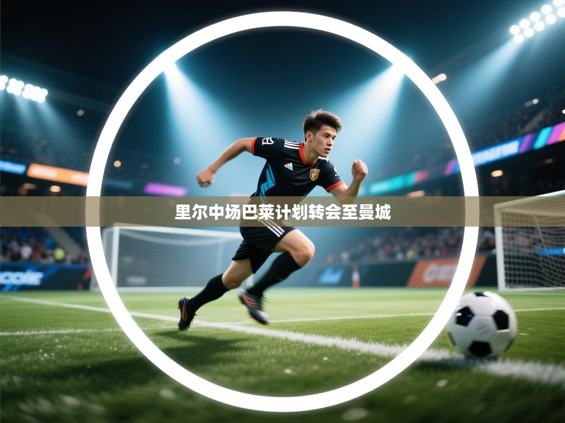 云开体育官网入口登录网页-里尔中场巴莱计划转会至曼城 第4张