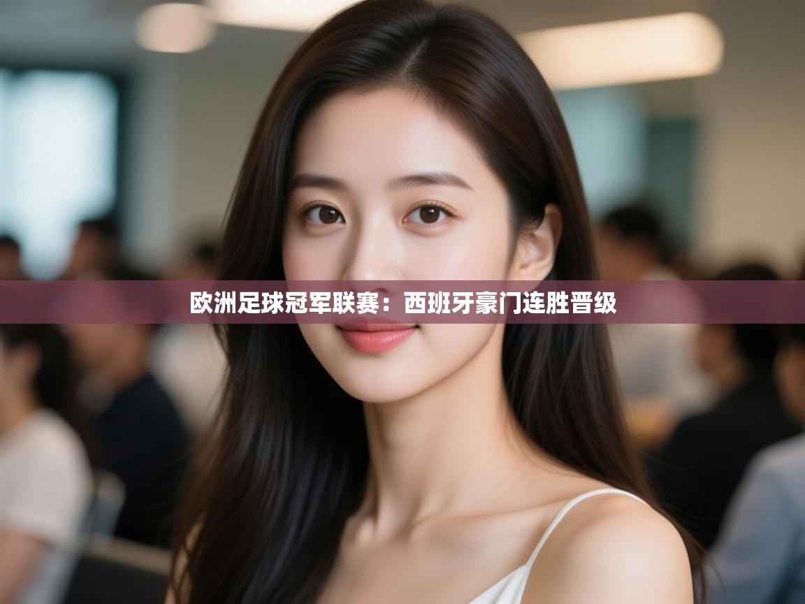 开云体育app登录入口-欧洲足球冠军联赛：西班牙豪门连胜晋级  第2张