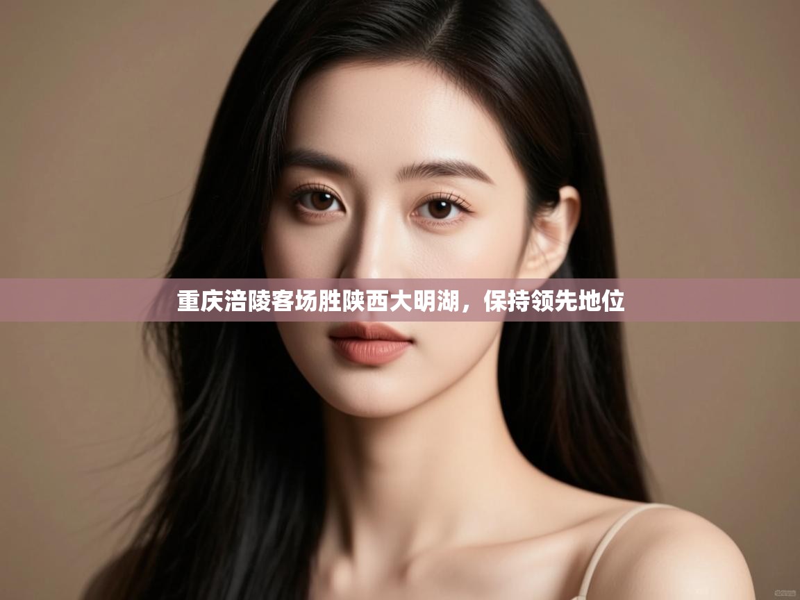 开云体育版本更新日志2025-重庆涪陵客场胜陕西大明湖，保持领先地位  第1张