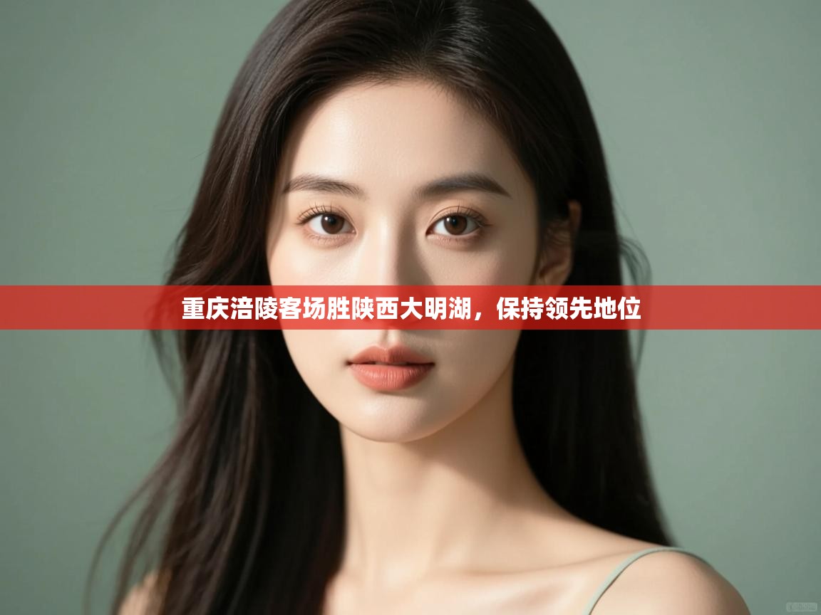 开云体育版本更新日志2025-重庆涪陵客场胜陕西大明湖，保持领先地位  第4张