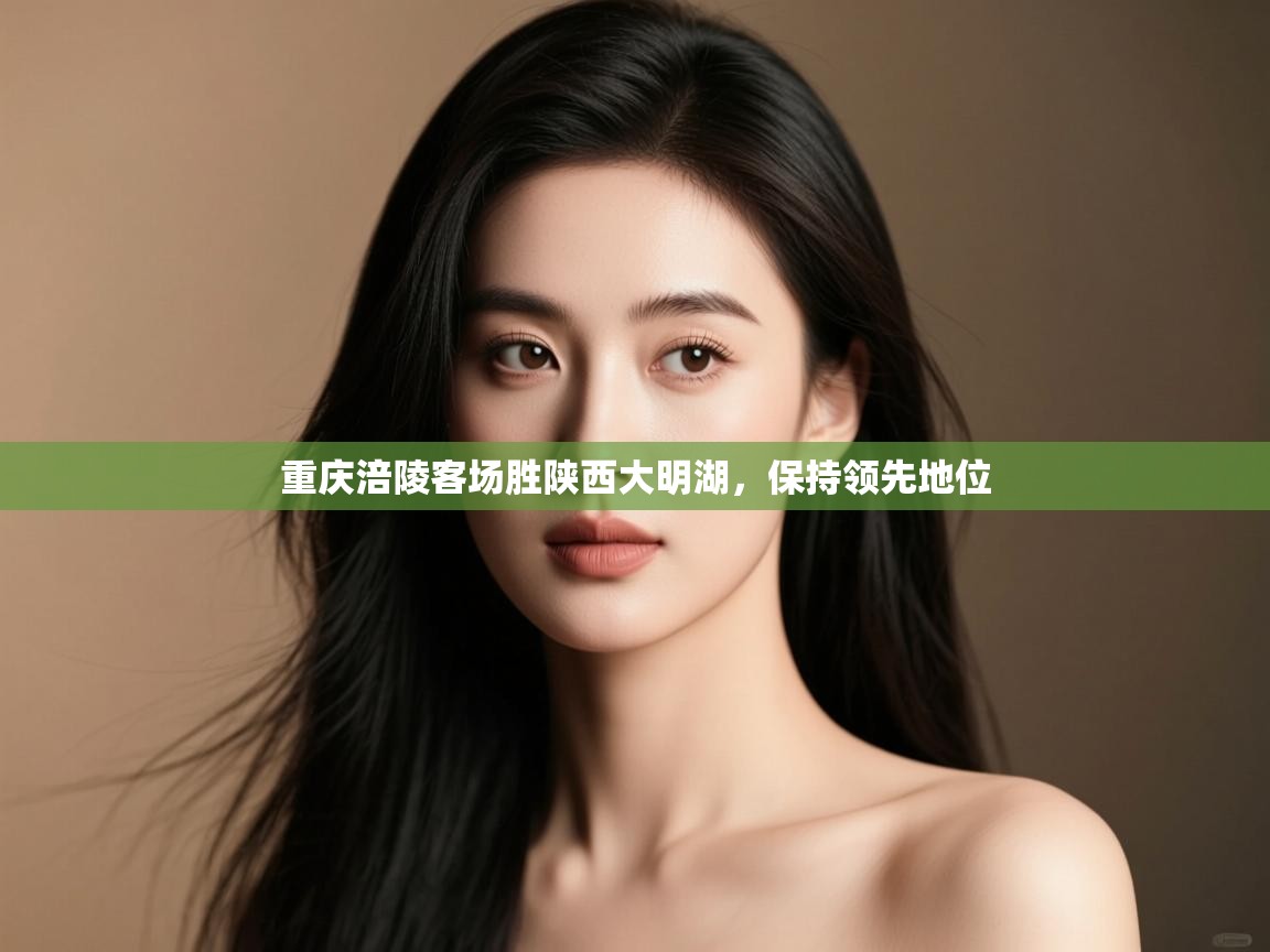 开云体育版本更新日志2025-重庆涪陵客场胜陕西大明湖，保持领先地位  第3张