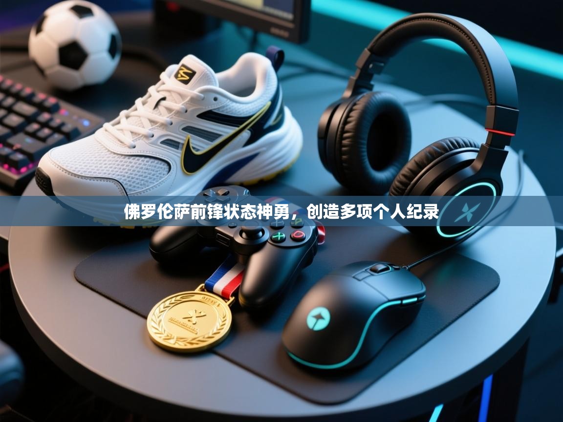 开运体育登录入口-佛罗伦萨前锋状态神勇,创造多项个人纪录 第1张