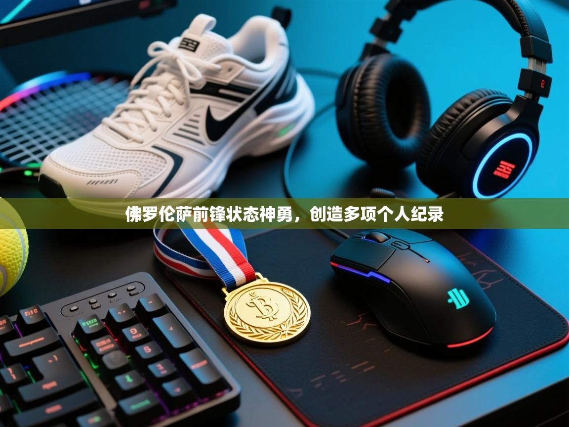 开运体育登录入口-佛罗伦萨前锋状态神勇,创造多项个人纪录 第2张