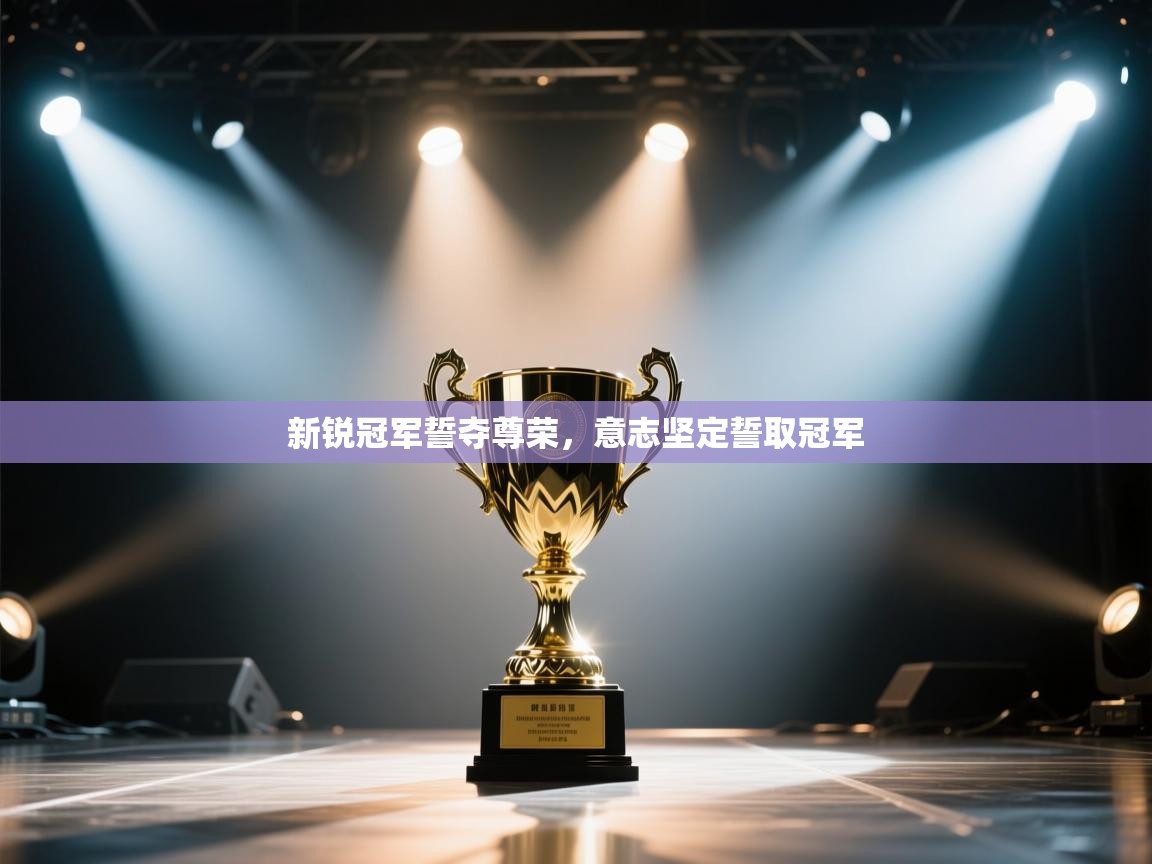 开云体育新人指引-新锐冠军誓夺尊荣,意志坚定誓取冠军 第2张