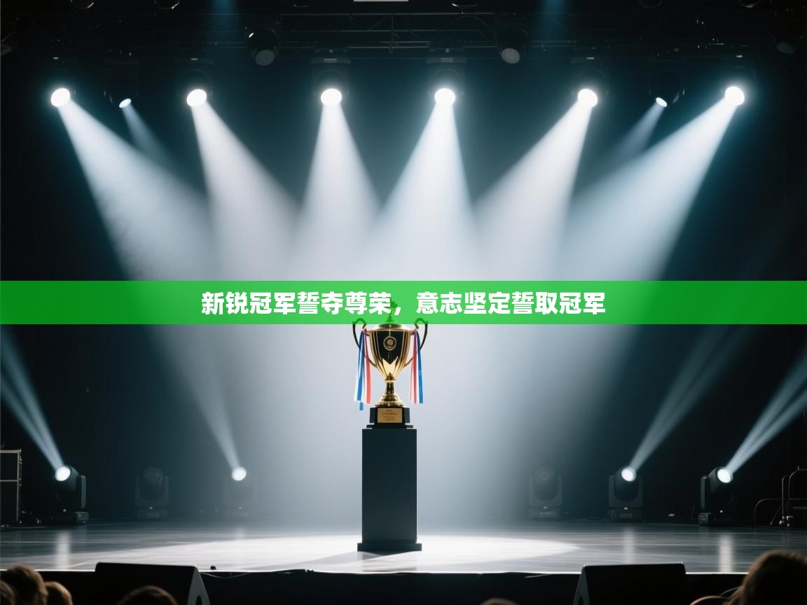 开云体育新人指引-新锐冠军誓夺尊荣,意志坚定誓取冠军 第4张