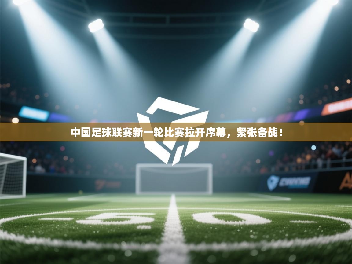 云开体育app网页版登录入口-中国足球联赛新一轮比赛拉开序幕,紧张备战! 第1张