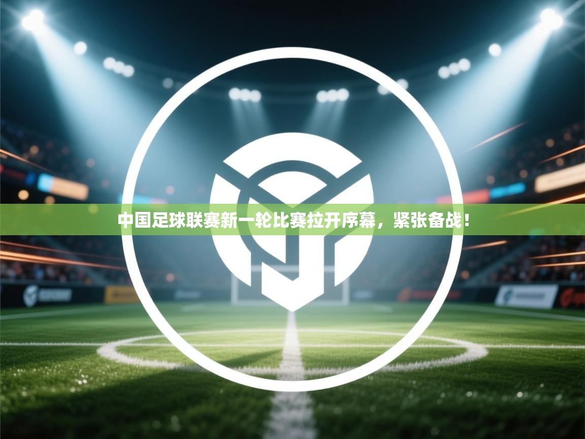 云开体育app网页版登录入口-中国足球联赛新一轮比赛拉开序幕,紧张备战! 第2张