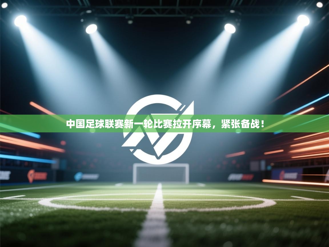 云开体育app网页版登录入口-中国足球联赛新一轮比赛拉开序幕,紧张备战! 第4张