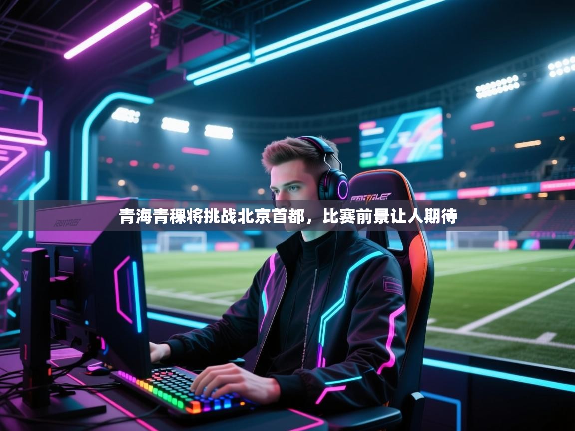 开云体育英文版入口-青海青稞将挑战北京首都,比赛前景让人期待 第4张