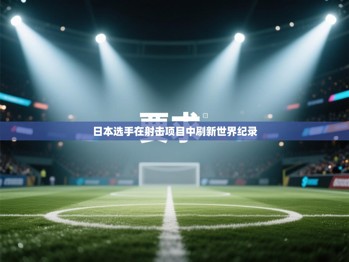 开云体育注册下载-日本选手在射击项目中刷新世界纪录  第1张