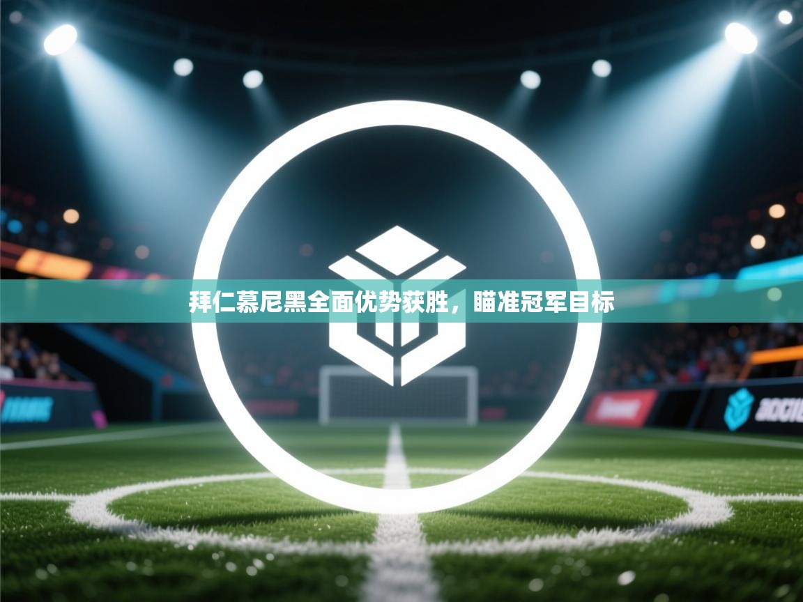 开云网页版-拜仁慕尼黑全面优势获胜，瞄准冠军目标  第1张