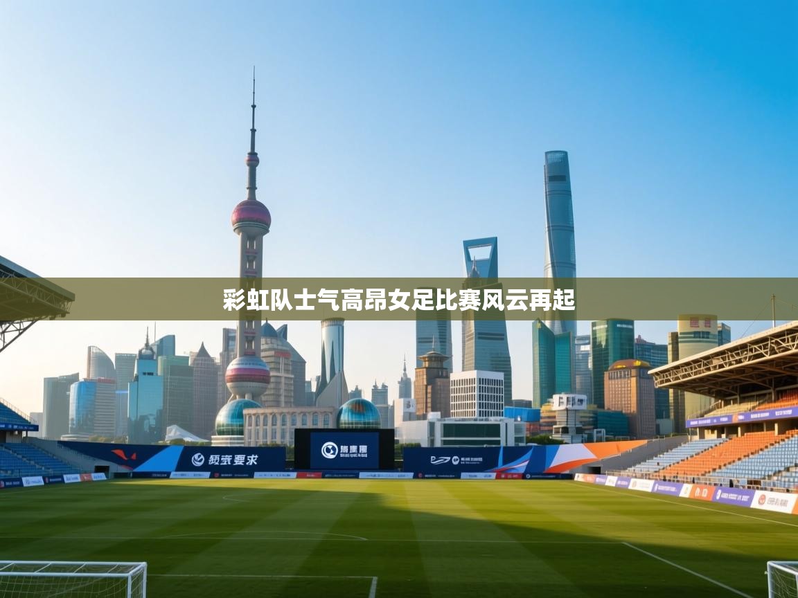 开云体育数据中心统计-彩虹队士气高昂女足比赛风云再起  第2张