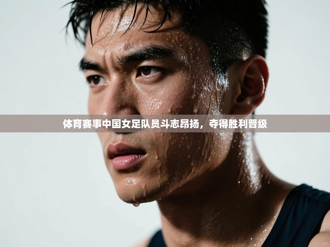 开云注册-体育赛事中国女足队员斗志昂扬，夺得胜利晋级  第3张