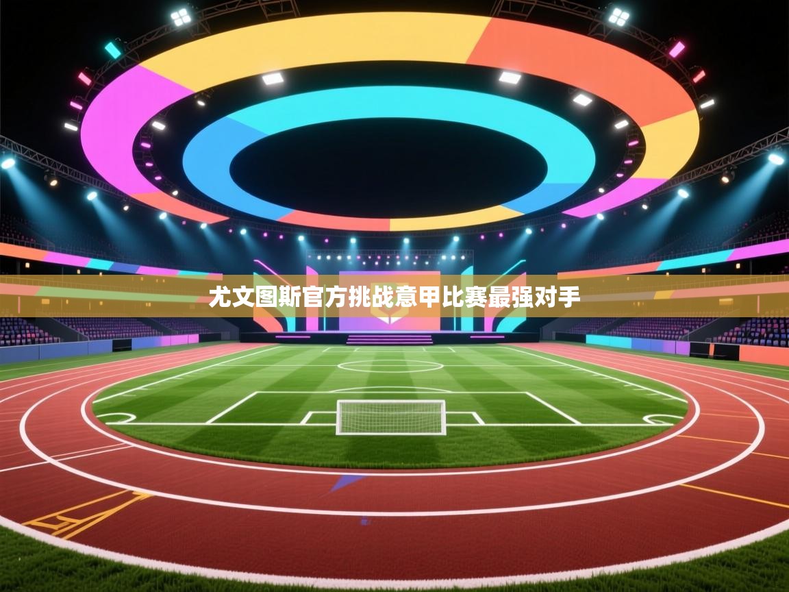 开云官网-尤文图斯官方挑战意甲比赛最强对手 第4张