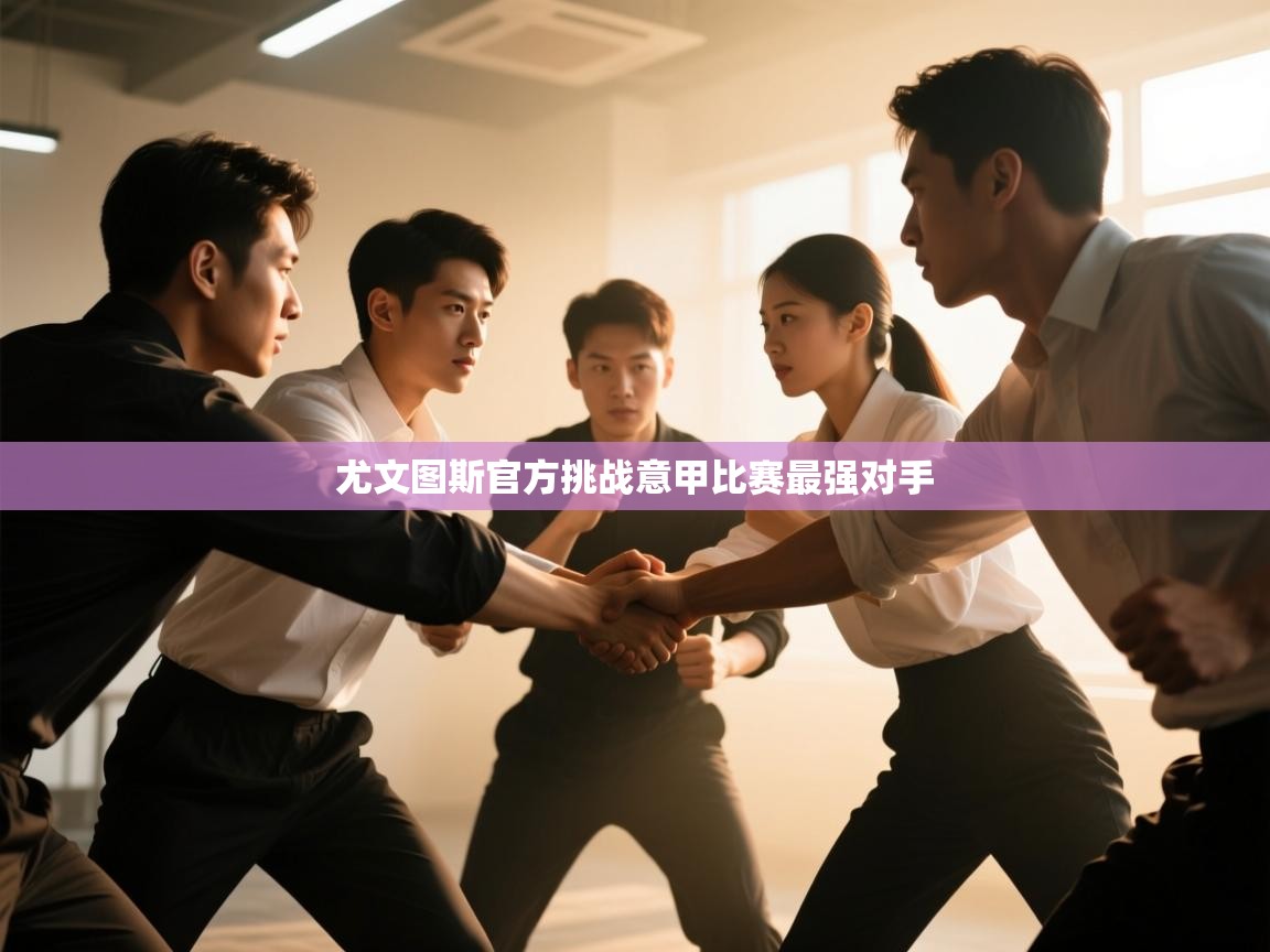 开云官网-尤文图斯官方挑战意甲比赛最强对手 第2张