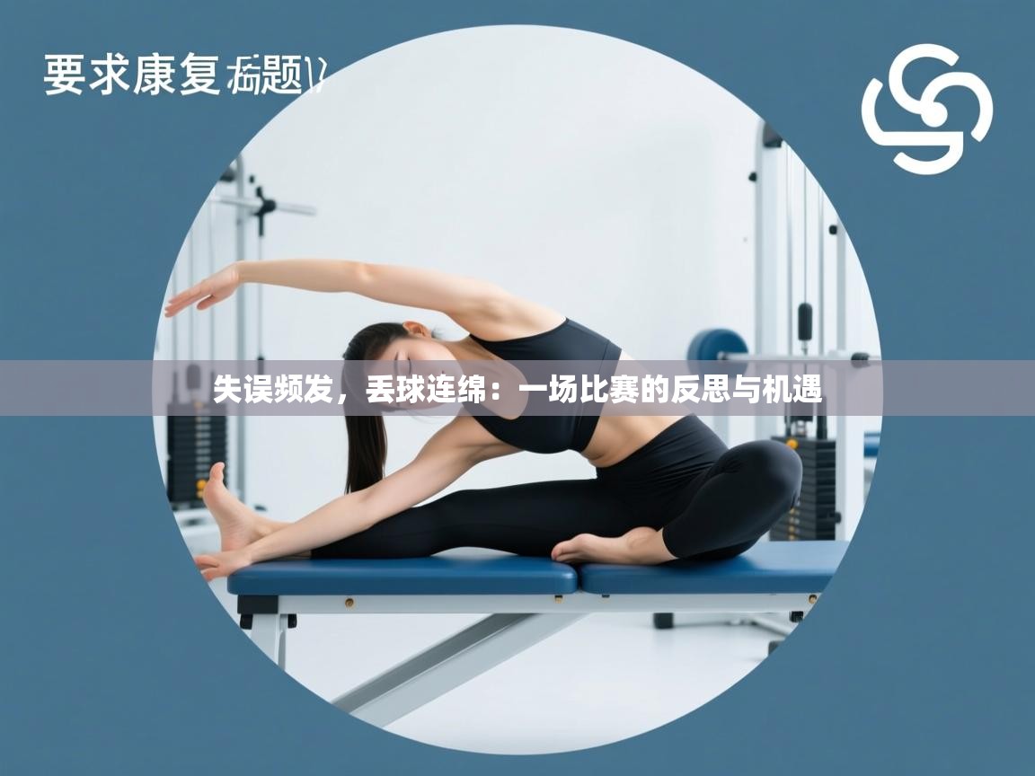 kaiyun开运·体育官方网站-失误频发,丢球连绵:一场比赛的反思与机遇 第4张