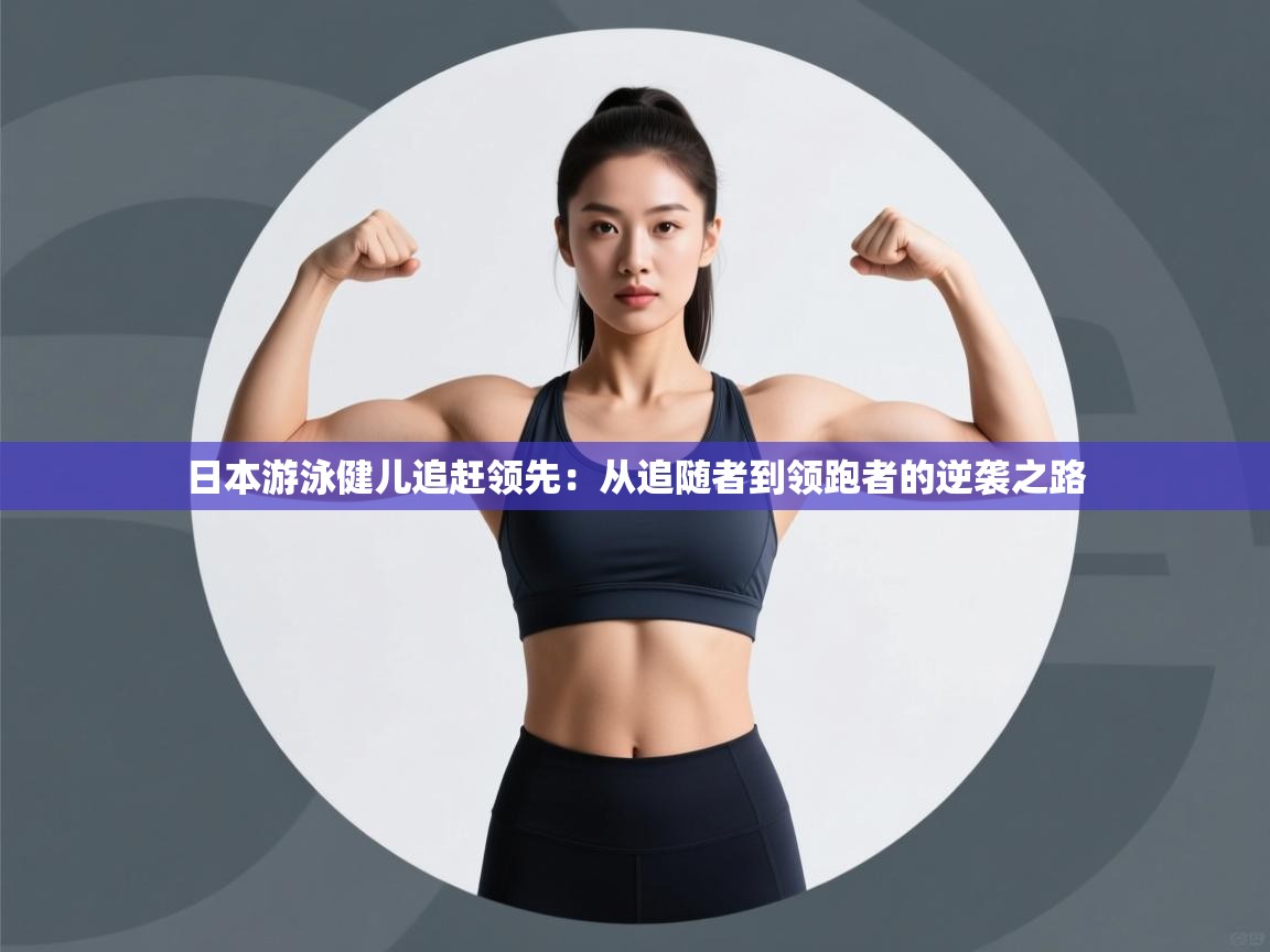 开云体育极速下载镜像-日本游泳健儿追赶领先：从追随者到领跑者的逆袭之路  第1张
