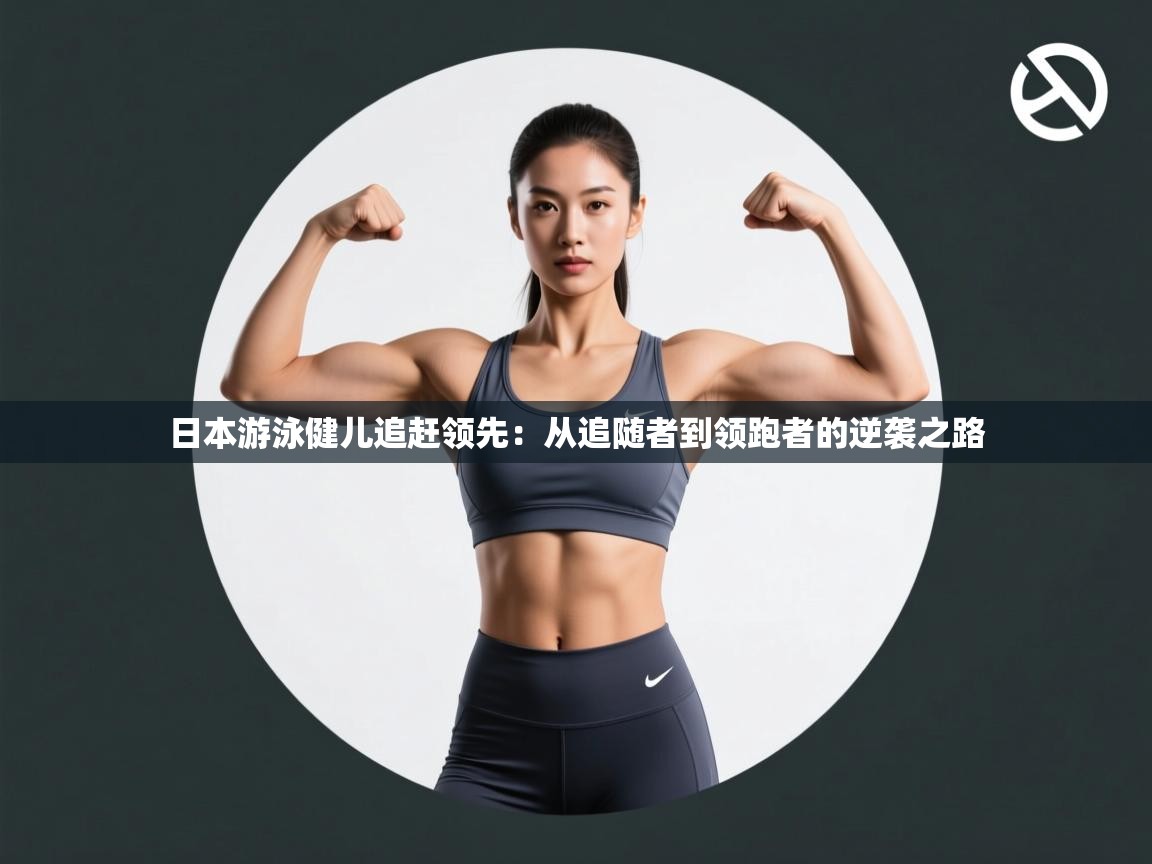 开云体育极速下载镜像-日本游泳健儿追赶领先：从追随者到领跑者的逆袭之路  第3张